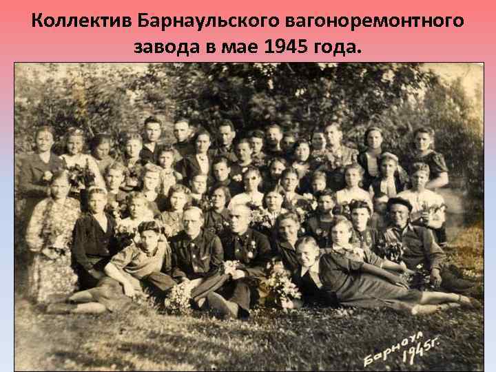 Коллектив Барнаульского вагоноремонтного завода в мае 1945 года. 