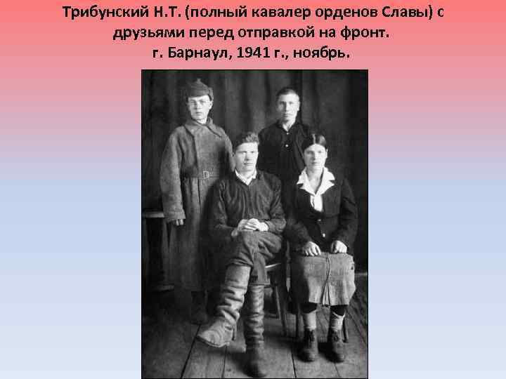 Трибунский Н. Т. (полный кавалер орденов Славы) с друзьями перед отправкой на фронт. г.