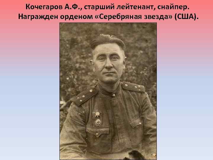 Кочегаров А. Ф. , старший лейтенант, снайпер. Награжден орденом «Серебряная звезда» (США). 