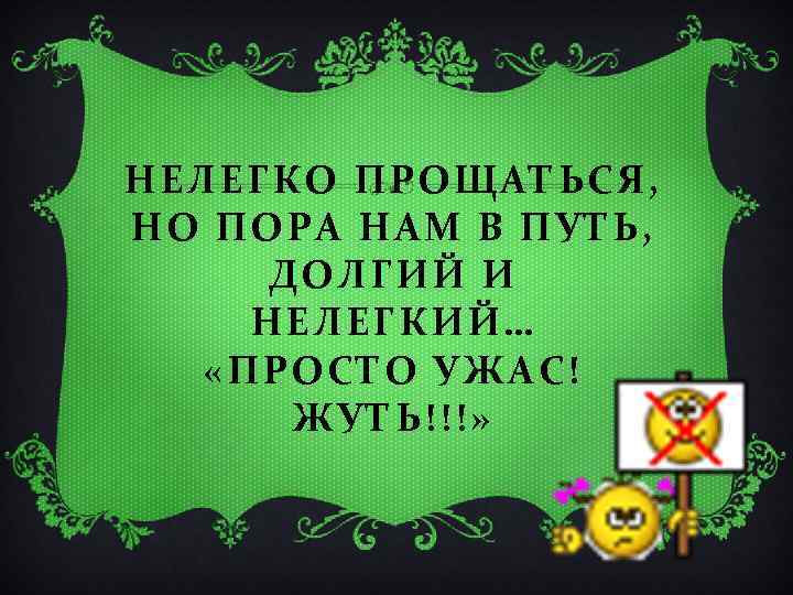 НЕЛЕГКО ПРОЩАТЬСЯ, НО ПОРА НАМ В ПУТЬ, ДОЛГИЙ И НЕЛЕГКИЙ… «ПРОСТО УЖАС! ЖУТЬ!!!» 