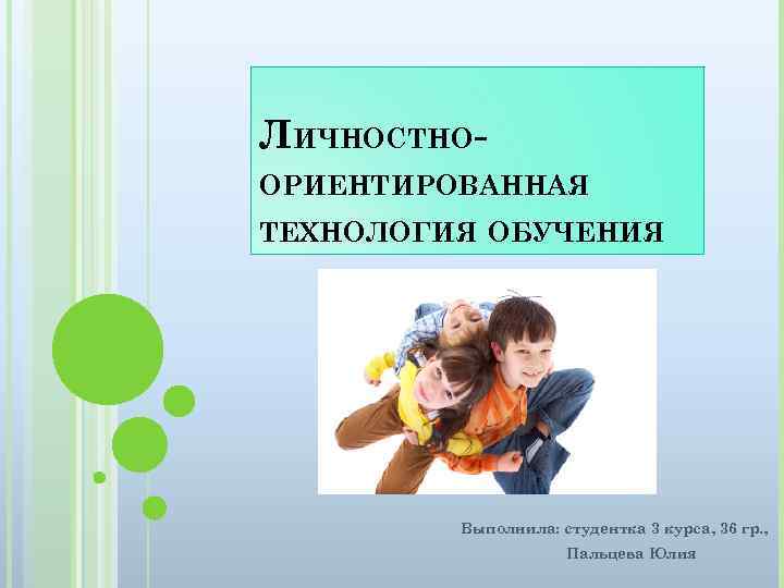 ЛИЧНОСТНООРИЕНТИРОВАННАЯ ТЕХНОЛОГИЯ ОБУЧЕНИЯ Выполнила: студентка 3 курса, 36 гр. , Пальцева Юлия 