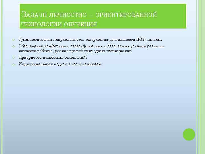 ЗАДАЧИ ЛИЧНОСТНО – ОРИЕНТИРОВАННОЙ ТЕХНОЛОГИИ ОБУЧЕНИЯ Гуманистическая направленность содержания деятельности ДОУ, школы. Обеспечение комфортных,