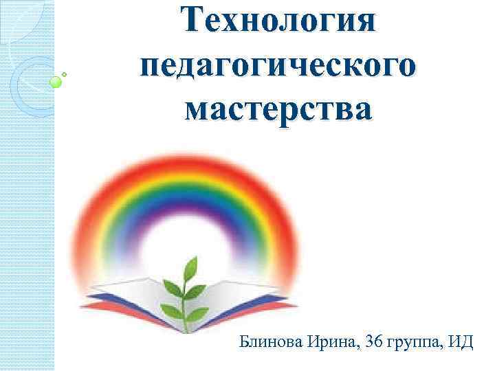 Технология педагогического мастерства Блинова Ирина, 36 группа, ИД 