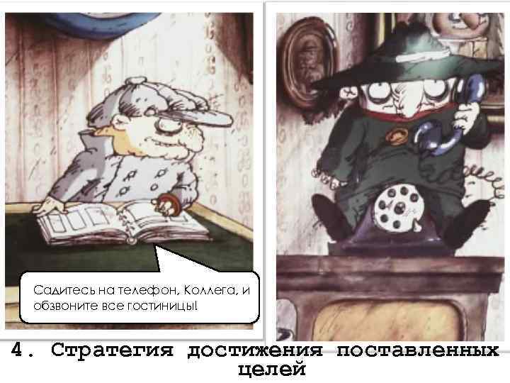 Садитесь на телефон, Коллега, и обзвоните все гостиницы! 4. Стратегия достижения поставленных целей 