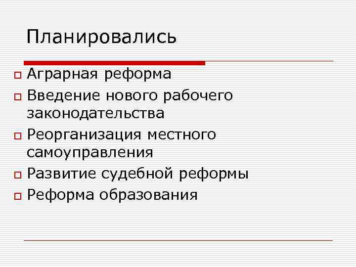 Планировались Аграрная реформа o Введение нового рабочего законодательства o Реорганизация местного самоуправления o Развитие