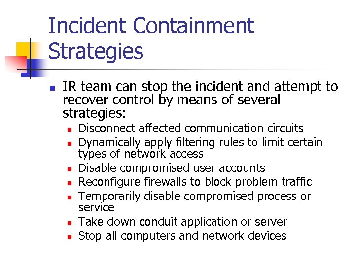 Incident Containment Strategies n IR team can stop the incident and attempt to recover