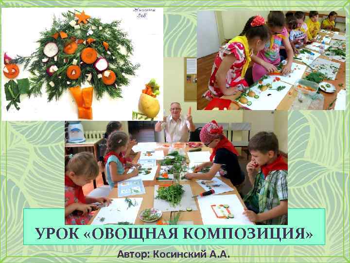 УРОК «ОВОЩНАЯ КОМПОЗИЦИЯ» Автор: Косинский А. А. 