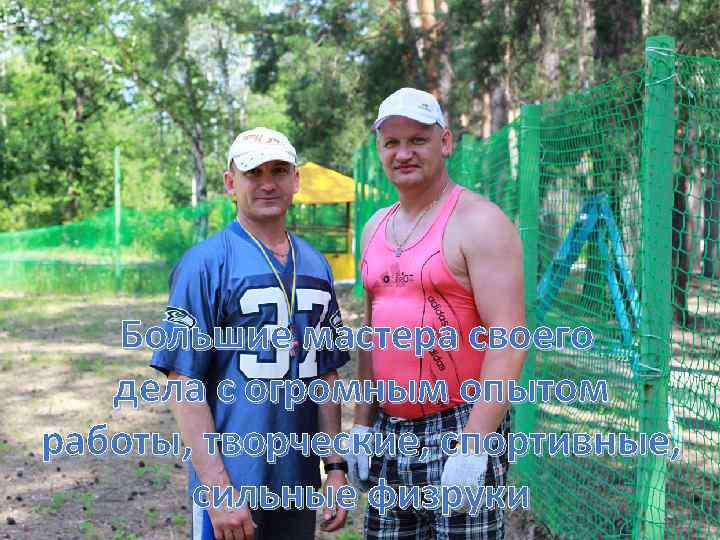 Большие мастера своего дела с огромным опытом работы, творческие, спортивные, сильные физруки 