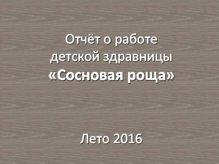 Отчёт о работе детской здравницы «Сосновая роща» Лето 2016 