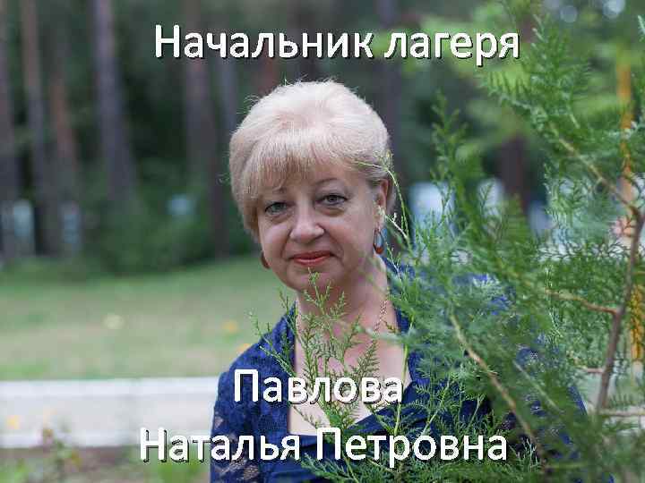 Начальник лагеря Павлова Наталья Петровна 