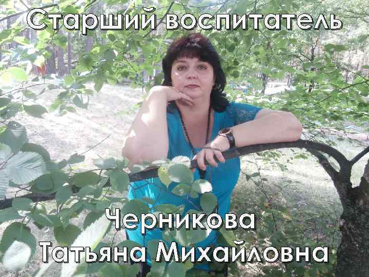 Старший воспитатель Черникова Татьяна Михайловна 