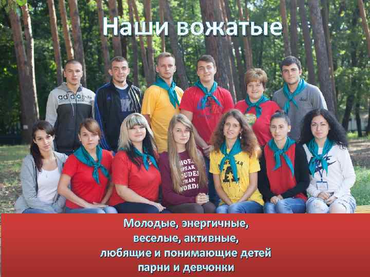 Наши вожатые Молодые, энергичные, веселые, активные, любящие и понимающие детей парни и девчонки 