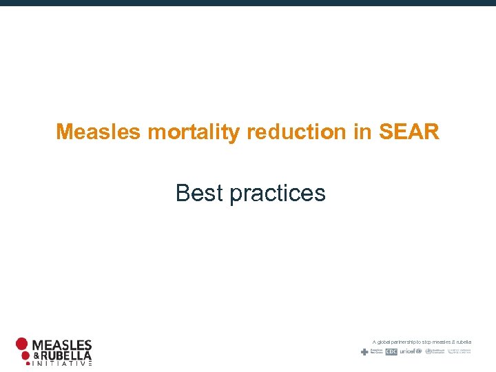 Measles mortality reduction in SEAR Best practices A global partnership to stop measles &