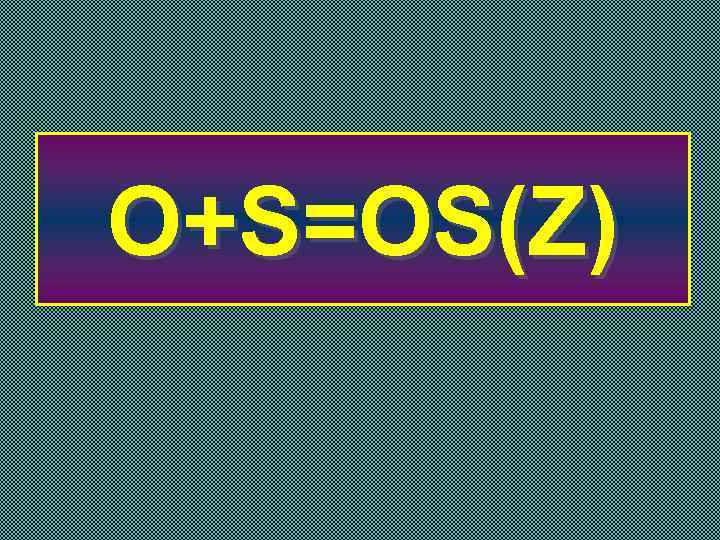 O+S=OS(Z) 