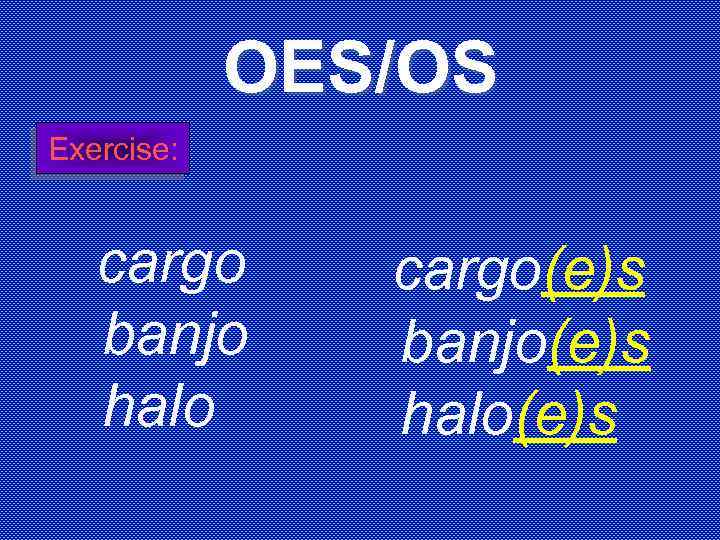 OES/OS Exercise: cargo banjo halo cargo(e)s banjo(e)s halo(e)s 