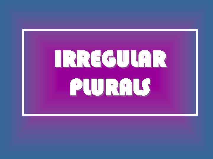 IRREGULAR PLURALS 