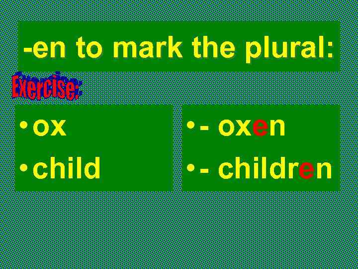 -en to mark the plural: • ox • child • - oxen • -