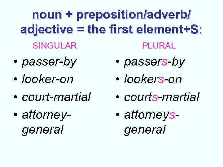 noun + preposition/adverb/ adjective = the first element+S: SINGULAR • • passer-by looker-on court-martial