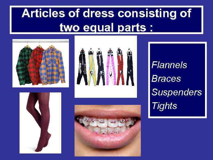 Articles of dress consisting of two equal parts : Flannels Braces Suspenders Tights 