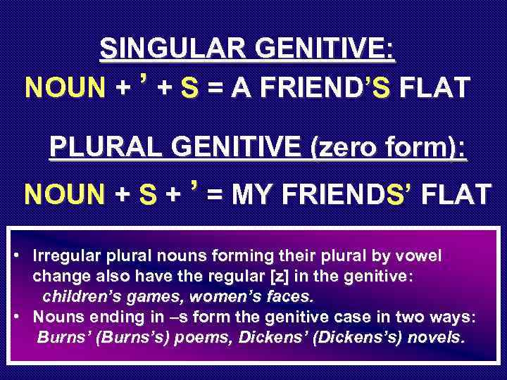 SINGULAR GENITIVE: NOUN + ’ + S = A FRIEND’S FLAT PLURAL GENITIVE (zero