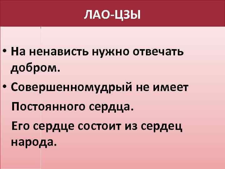 ЛАО-ЦЗЫ • На ненависть нужно отвечать добром. • Совершенномудрый не имеет Постоянного сердца. Его