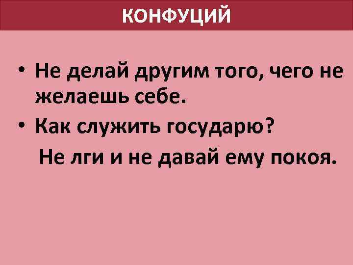 КОНФУЦИЙ • Не делай другим того, чего не желаешь себе. • Как служить государю?