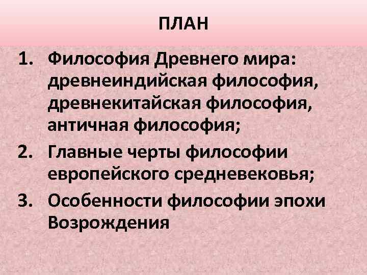 ПЛАН 1. Философия Древнего мира: древнеиндийская философия, древнекитайская философия, античная философия; 2. Главные черты