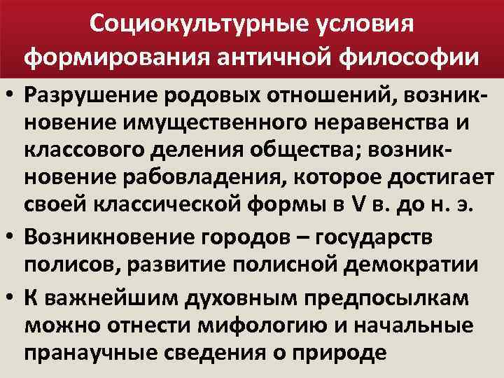 Социокультурные условия формирования античной философии • Разрушение родовых отношений, возникновение имущественного неравенства и классового