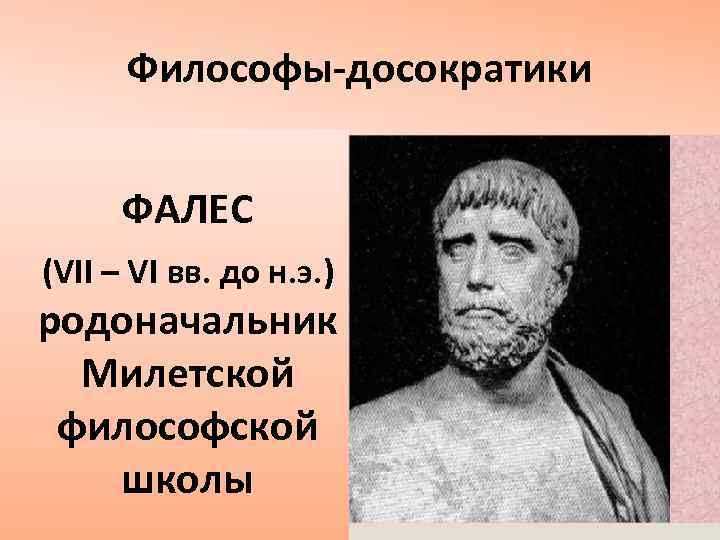 Философы-досократики ФАЛЕС (VII – VI вв. до н. э. ) родоначальник Милетской философской школы