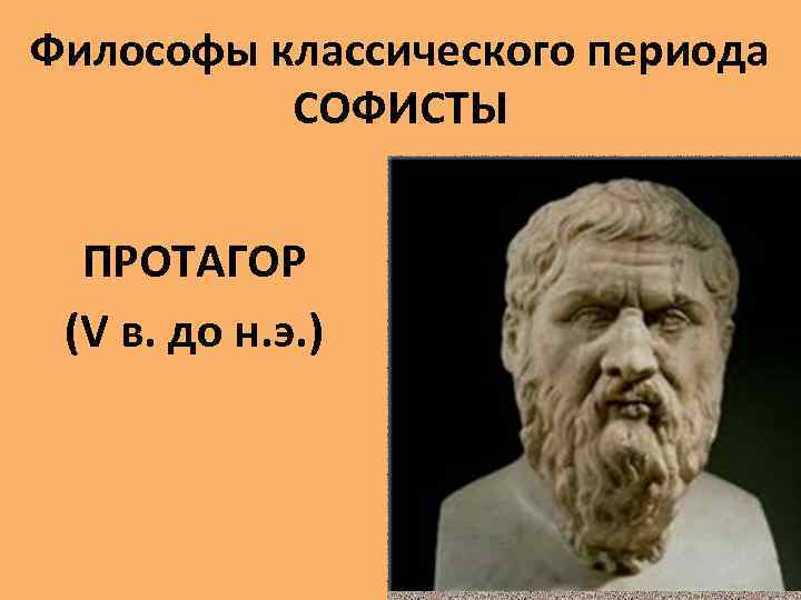 Философы классического периода СОФИСТЫ ПРОТАГОР (V в. до н. э. ) 