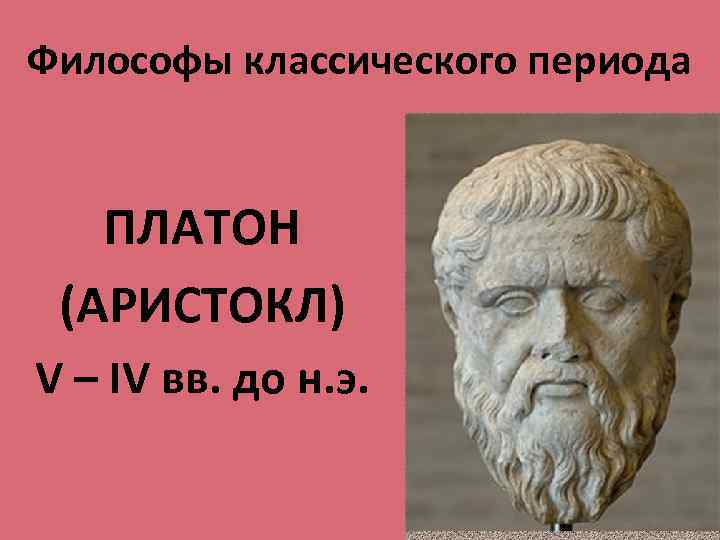 Философы классического периода ПЛАТОН (АРИСТОКЛ) V – IV вв. до н. э. 