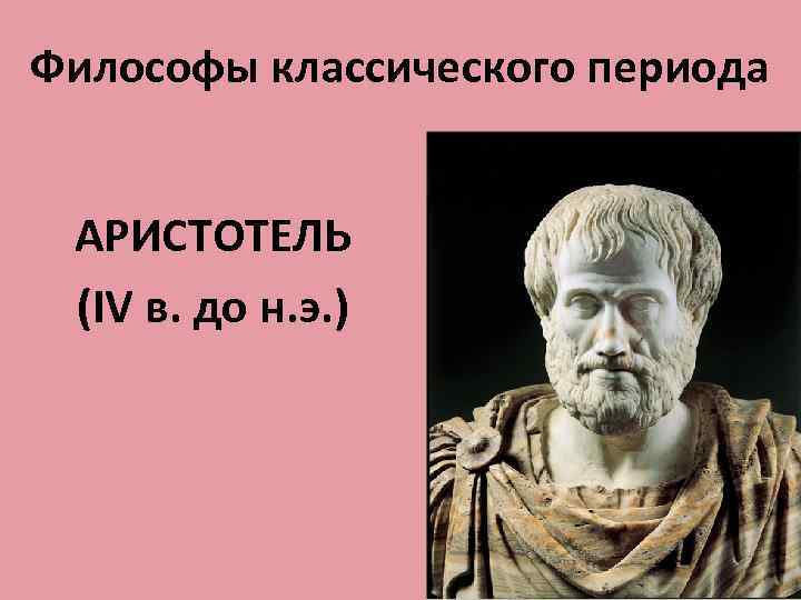 Философы классического периода АРИСТОТЕЛЬ (IV в. до н. э. ) 