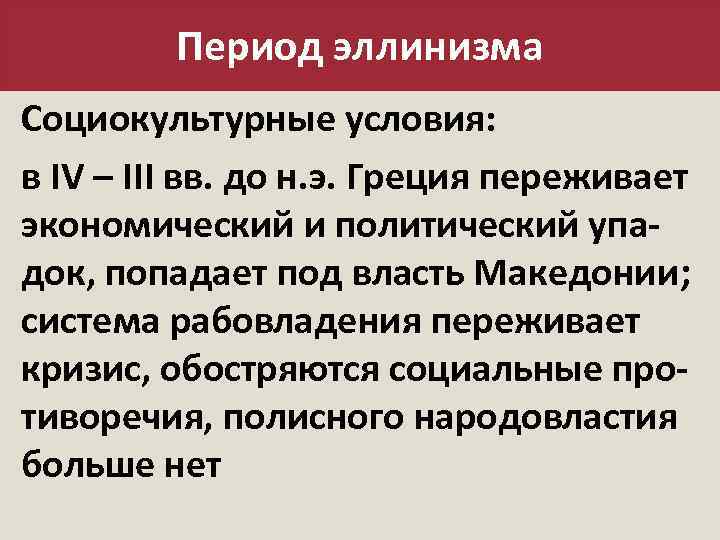 Период эллинизма Социокультурные условия: в IV – III вв. до н. э. Греция переживает