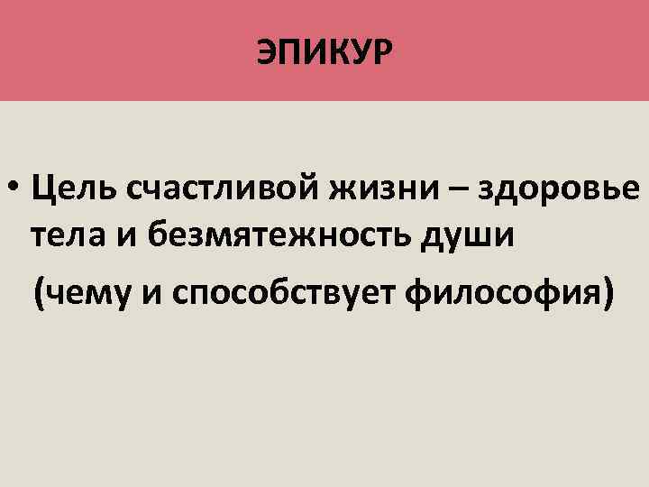 ЭПИКУР • Цель счастливой жизни – здоровье тела и безмятежность души (чему и способствует