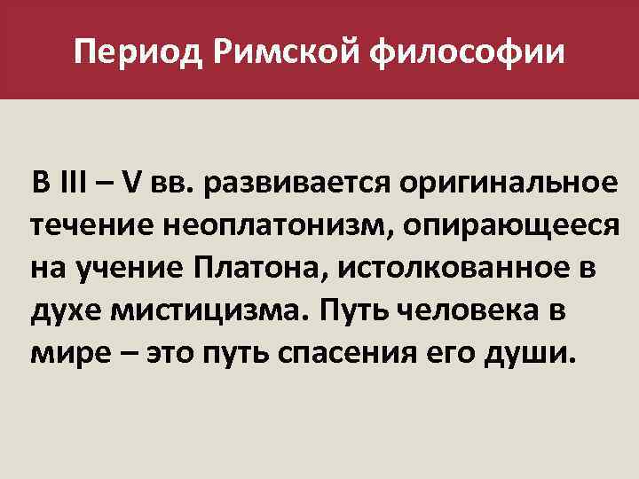 Период Римской философии В III – V вв. развивается оригинальное течение неоплатонизм, опирающееся на