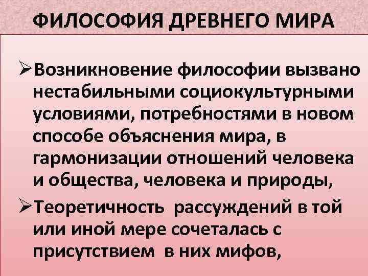 ФИЛОСОФИЯ ДРЕВНЕГО МИРА ØВозникновение философии вызвано нестабильными социокультурными условиями, потребностями в новом способе объяснения