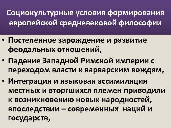 Социокультурные условия формирования европейской средневековой философии • Постепенное зарождение и развитие феодальных отношений, •