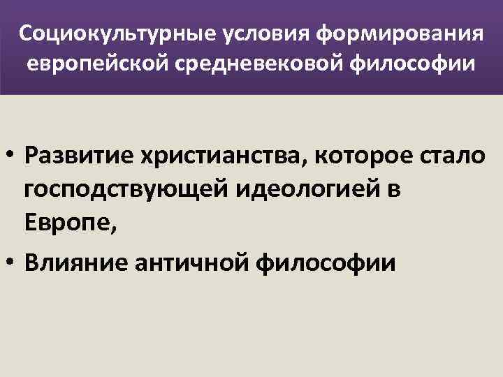 Социокультурные условия формирования европейской средневековой философии • Развитие христианства, которое стало господствующей идеологией в