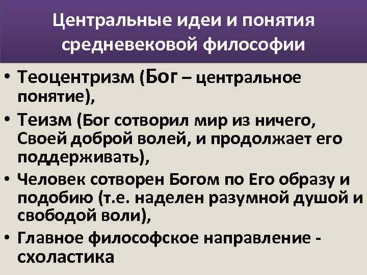 Центральные идеи и понятия средневековой философии • Теоцентризм (Бог – центральное понятие), • Теизм