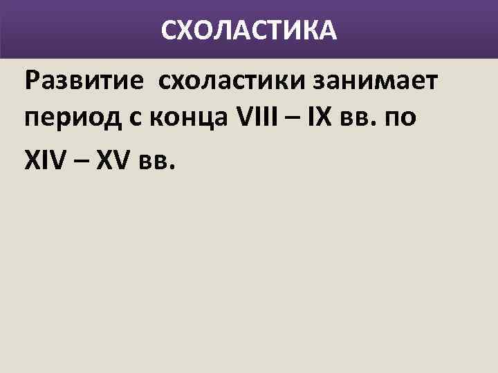 СХОЛАСТИКА Развитие схоластики занимает период с конца VIII – IX вв. по XIV –