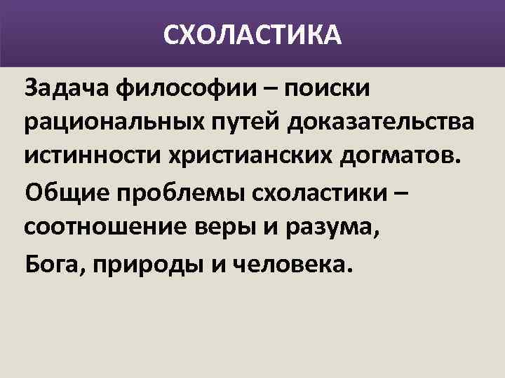 СХОЛАСТИКА Задача философии – поиски рациональных путей доказательства истинности христианских догматов. Общие проблемы схоластики