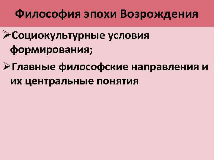 Философия эпохи Возрождения ØСоциокультурные условия формирования; ØГлавные философские направления и их центральные понятия 