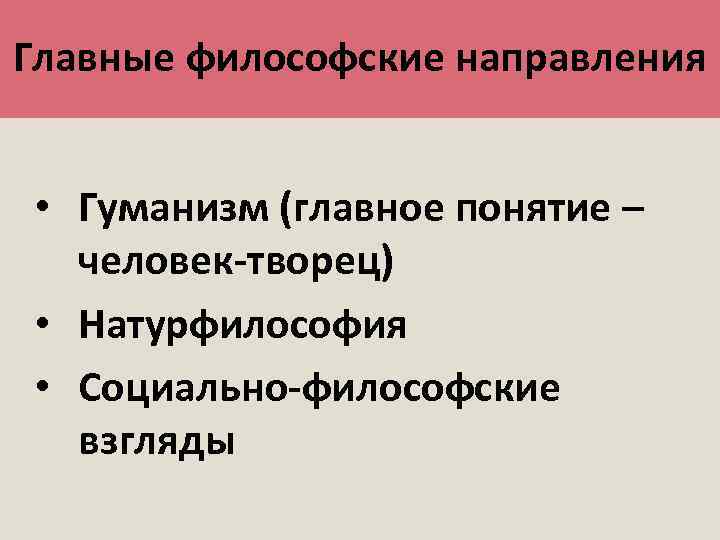 Главные философские направления • Гуманизм (главное понятие – человек-творец) • Натурфилософия • Социально-философские взгляды