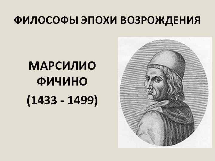 ФИЛОСОФЫ ЭПОХИ ВОЗРОЖДЕНИЯ МАРСИЛИО ФИЧИНО (1433 - 1499) 