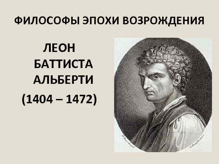 ФИЛОСОФЫ ЭПОХИ ВОЗРОЖДЕНИЯ ЛЕОН БАТТИСТА АЛЬБЕРТИ (1404 – 1472) 