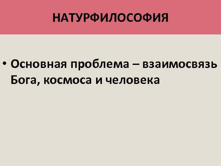 НАТУРФИЛОСОФИЯ • Основная проблема – взаимосвязь Бога, космоса и человека 