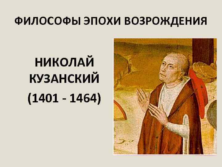 ФИЛОСОФЫ ЭПОХИ ВОЗРОЖДЕНИЯ НИКОЛАЙ КУЗАНСКИЙ (1401 - 1464) 