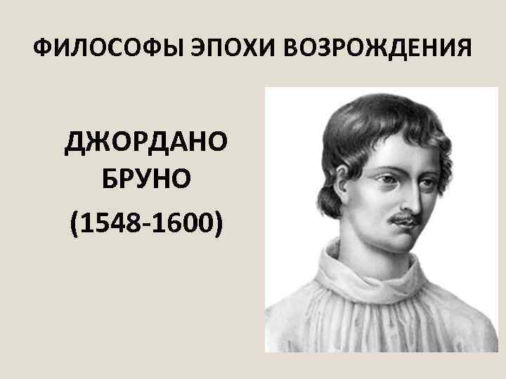 ФИЛОСОФЫ ЭПОХИ ВОЗРОЖДЕНИЯ ДЖОРДАНО БРУНО (1548 -1600) 