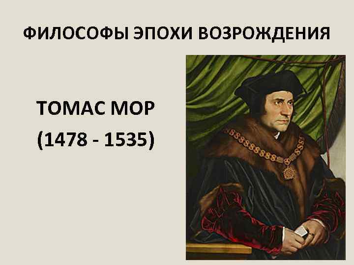 ФИЛОСОФЫ ЭПОХИ ВОЗРОЖДЕНИЯ ТОМАС МОР (1478 - 1535) 