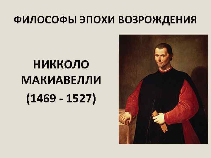 ФИЛОСОФЫ ЭПОХИ ВОЗРОЖДЕНИЯ НИККОЛО МАКИАВЕЛЛИ (1469 - 1527) 